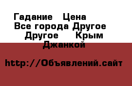 Гадание › Цена ­ 250 - Все города Другое » Другое   . Крым,Джанкой